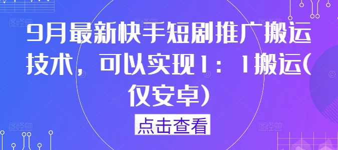 9月最新快手短剧推广搬运技术，可以实现1：1搬运(仅安卓)-test