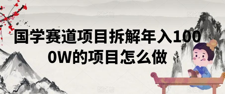 国学赛道项目拆解年入1000W的项目怎么做-test