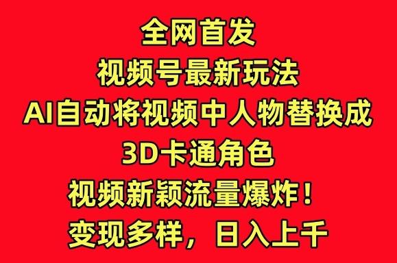全网首发视频号最新玩法，AI自动将视频中人物替换成3D卡通角色，视频新颖流量爆炸【揭秘】-test