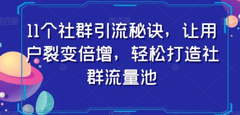 11个社群引流秘诀，让用户裂变倍增，轻松打造社群流量池-test