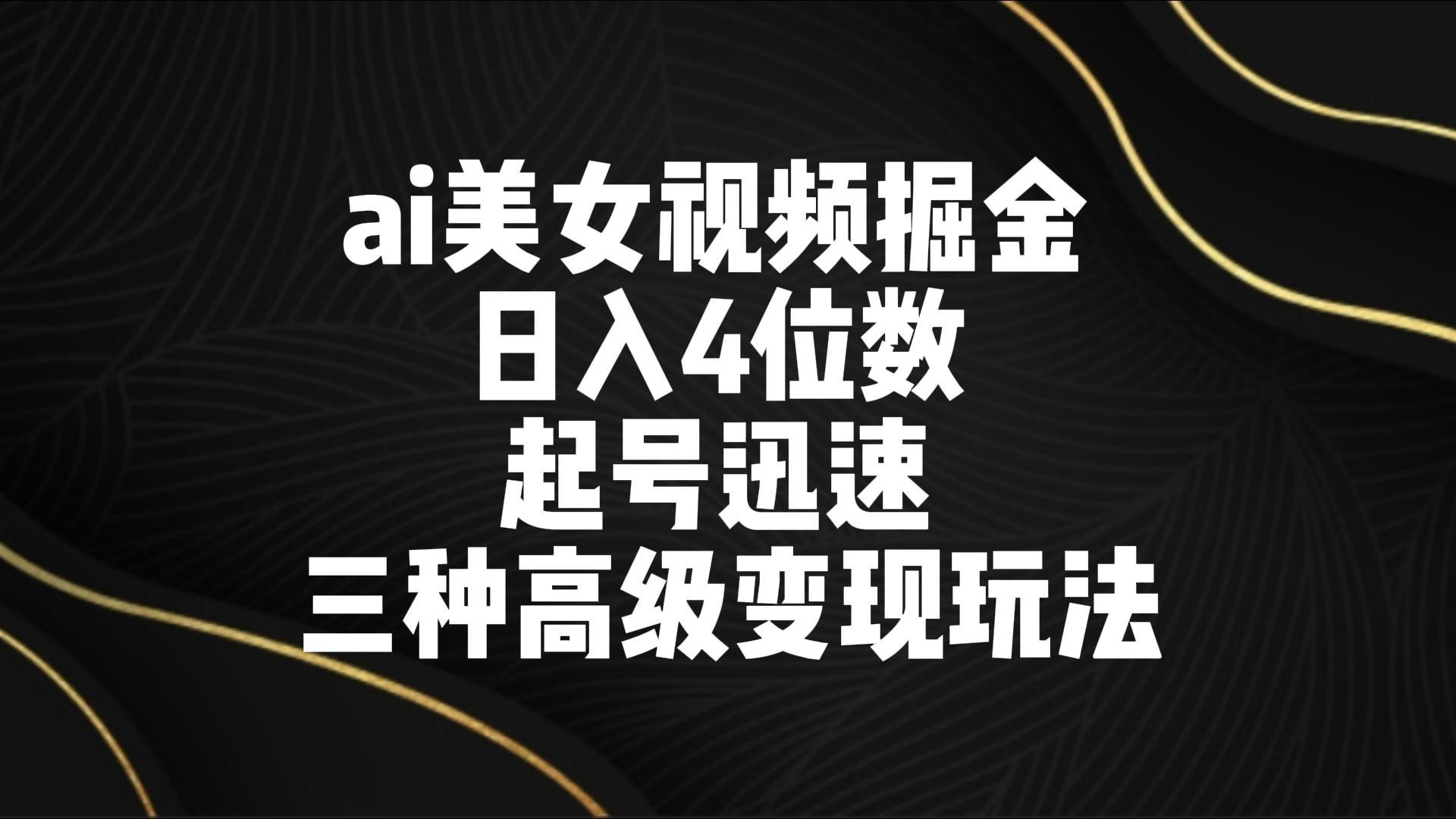 ai美女视频掘金 日入4位数 起号迅速 三种高级变现玩法-test