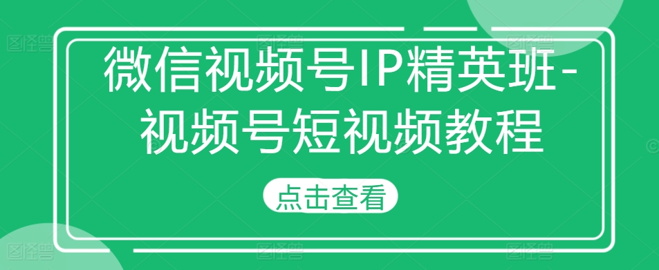微信视频号IP精英班-视频号短视频教程-test