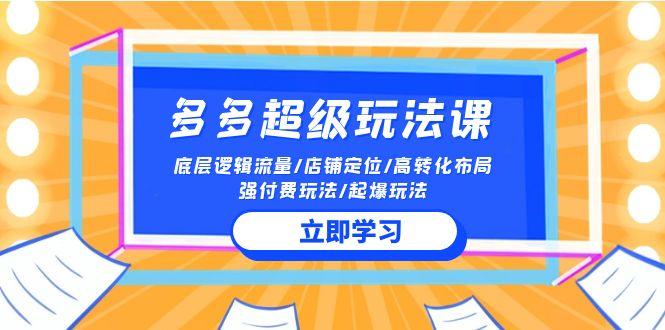 (10011期)2024多多 超级玩法课 流量底层逻辑/店铺定位/高转化布局/强付费/起爆玩法-test