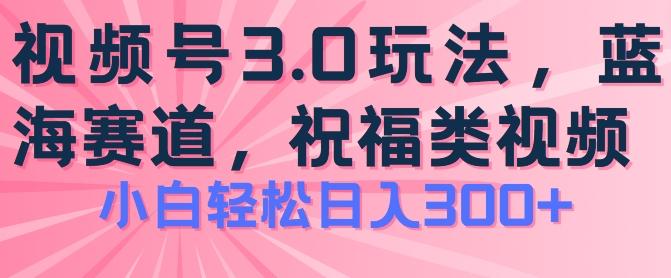 2024视频号蓝海项目，祝福类玩法3.0，操作简单易上手，日入300+【揭秘】-test