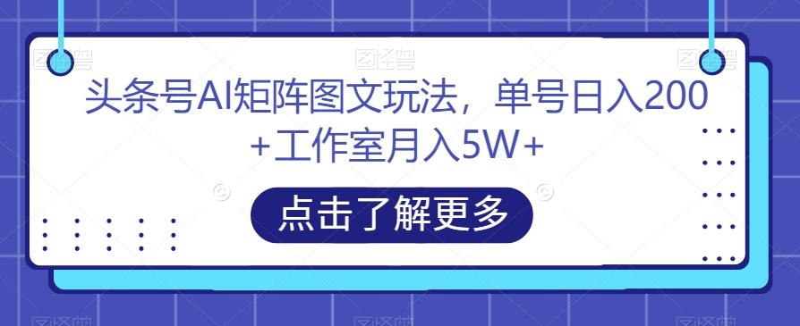 头条号AI矩阵图文玩法，单号日入200+工作室月入5W+【揭秘】-test