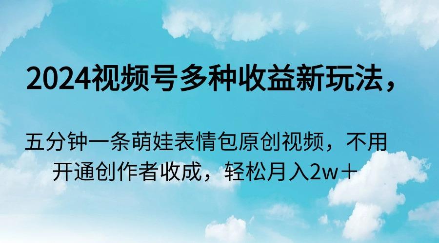 2024视频号多种收益新玩法，五分钟一条萌娃表情包原创视频，不用开通创…-test