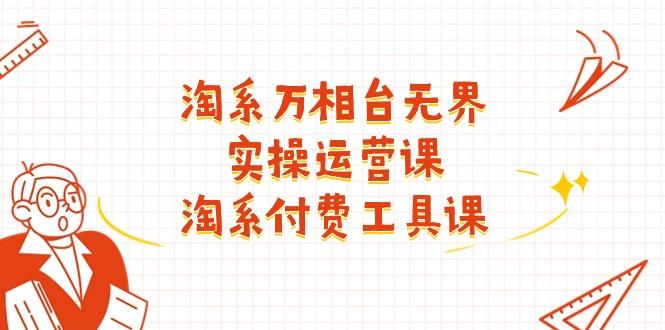淘系-万相台无界实操运营课：淘系 付费工具课(40节课-test