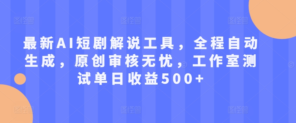 最新AI短剧解说工具，全程自动生成，原创审核无忧，工作室测试单日收益500+【揭秘】-test