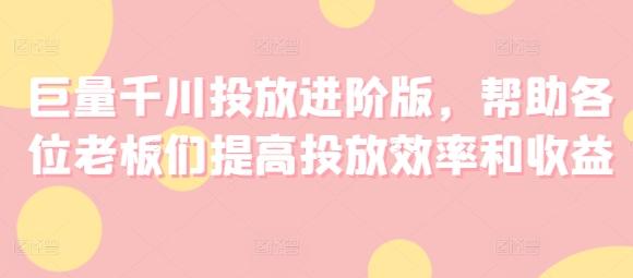 巨量千川投放进阶版，帮助各位老板们提高投放效率和收益-test