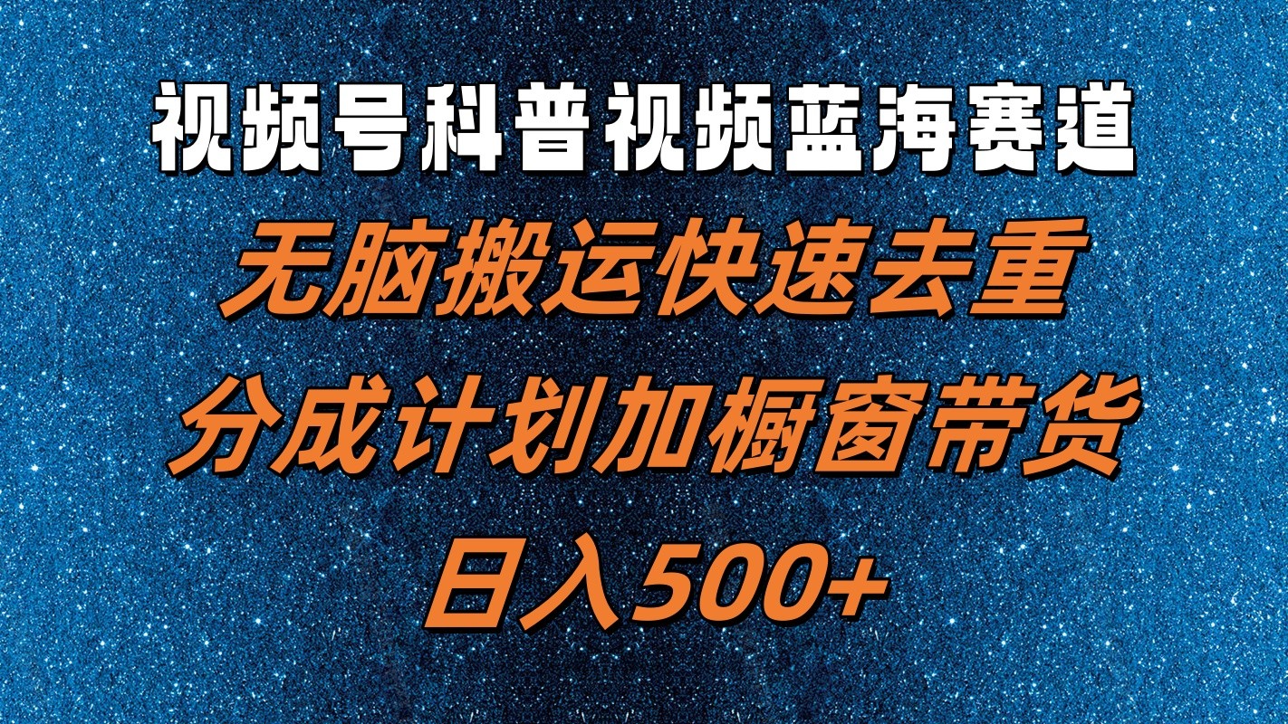 视频号科普视频蓝海赛道，无脑搬运快速去重，分成计划加橱窗带货，日入500+-test