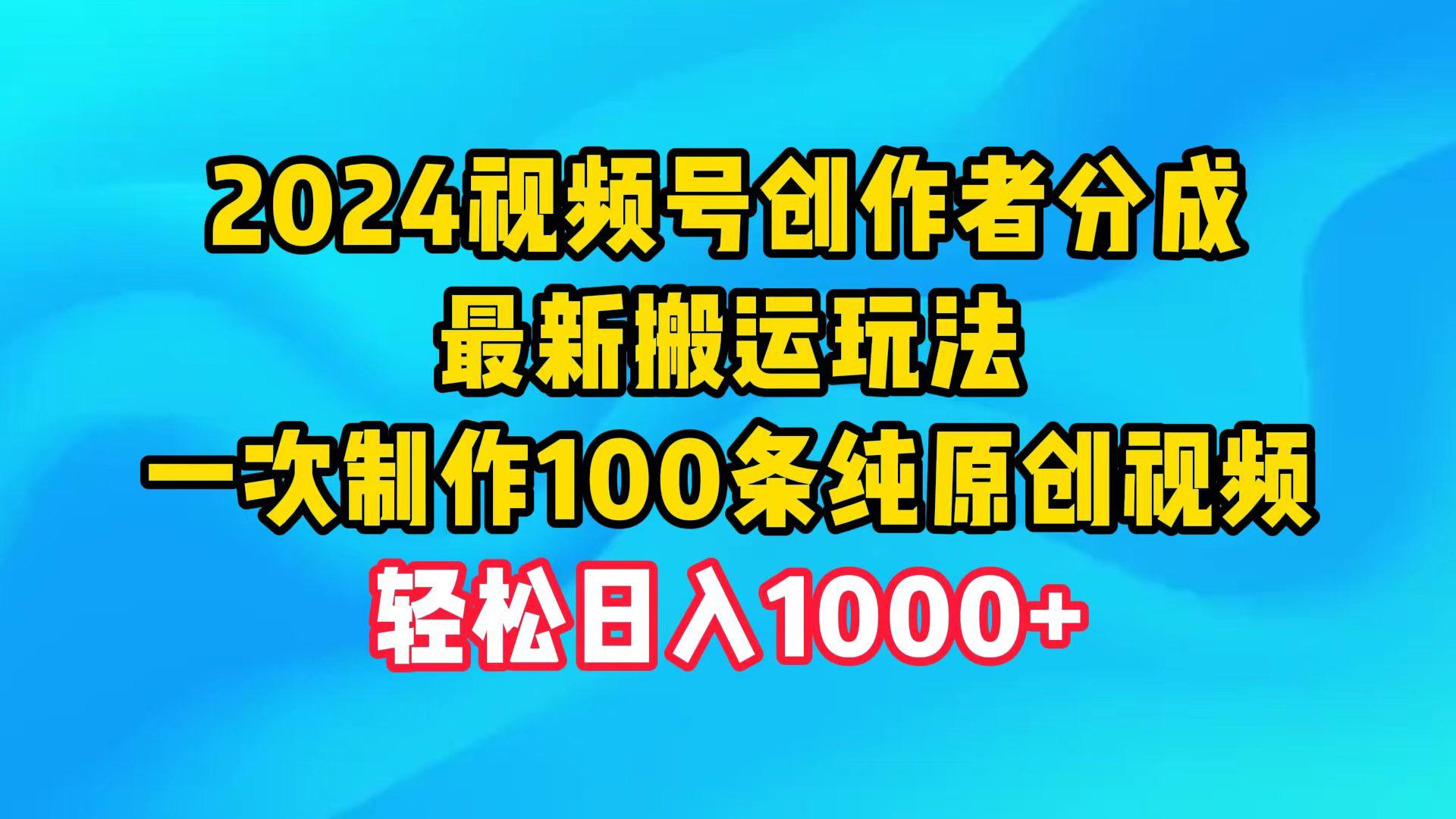 (9989期)2024视频号创作者分成，最新搬运玩法，一次制作100条纯原创视频，日入1000+-test