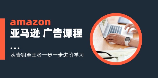 amazon亚马逊 广告课程：从青铜至王者一步一步进阶学习(16节-test