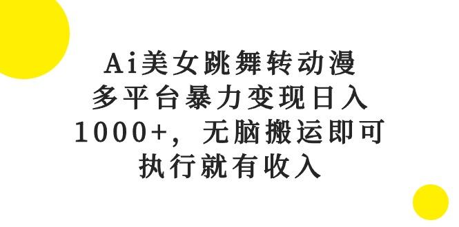 Ai美女跳舞转动漫，多平台暴力变现日入1000+，无脑搬运即可，执行就有收入-test