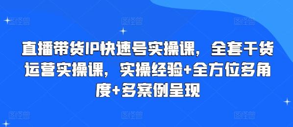 直播带货IP快速号实操课，全套干货运营实操课，实操经验+全方位多角度+多案例呈现-test