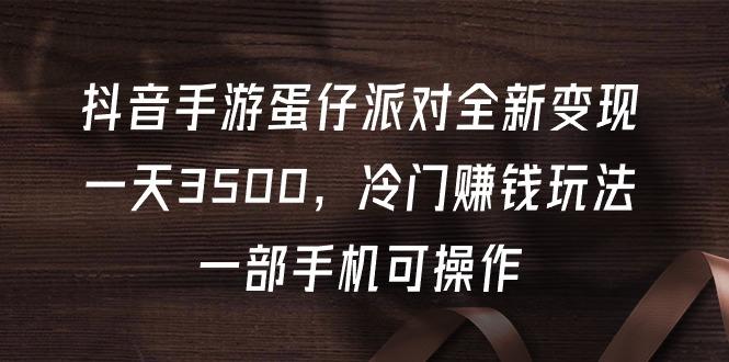 (9823期)抖音手游蛋仔派对全新变现，一天3500，冷门赚钱玩法，一部手机可操作-test