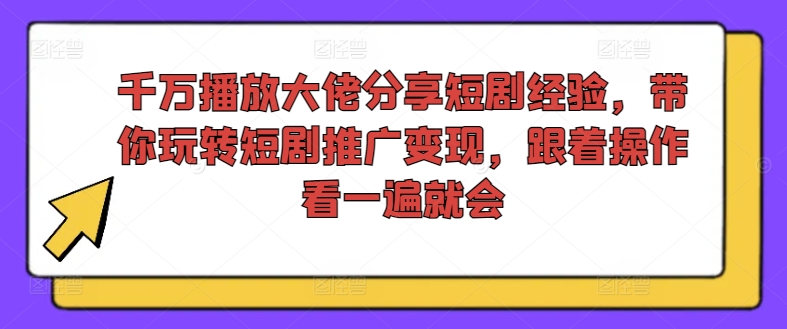 千万播放大佬分享短剧经验，带你玩转短剧推广变现，跟着操作看一遍就会-test