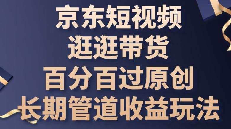 京东短视频逛逛带货百分百过原创，长期管道收益玩法【揭秘】-test