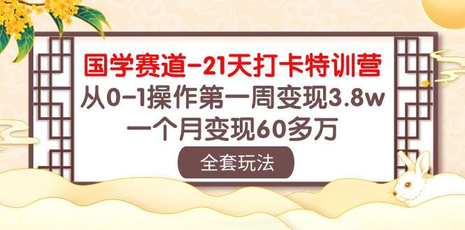 国学 赛道-21天打卡特训营：从0-1操作第一周变现3.8w，一个月变现60多万-test