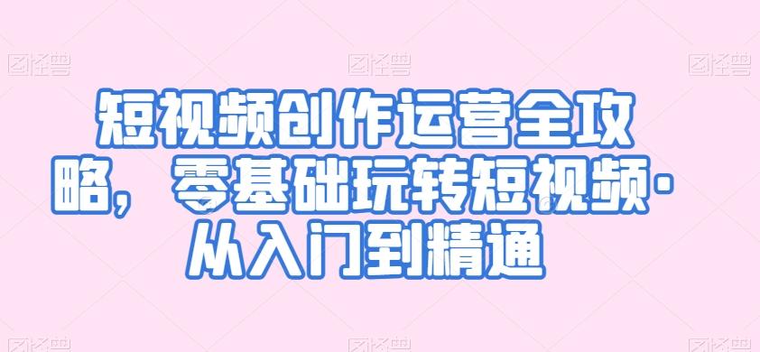 短视频创作运营全攻略，零基础玩转短视频·从入门到精通-test