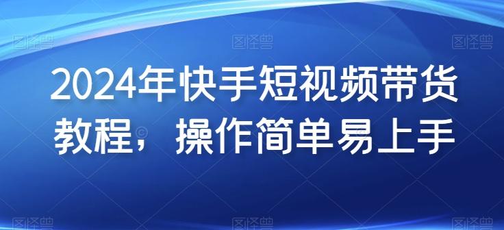 2024年快手短视频带货教程，操作简单易上手-test