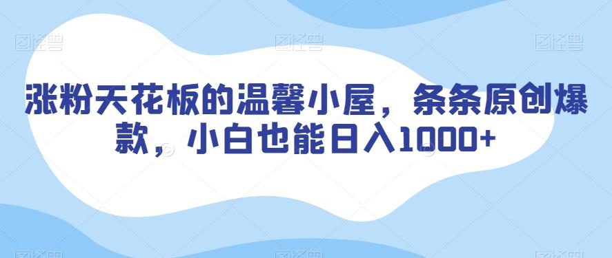 涨粉天花板的温馨小屋，条条原创爆款，小白也能日入1000+【揭秘】-test