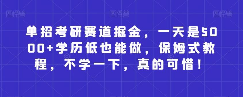 单招考研赛道掘金，一天是5000+学历低也能做，保姆式教程，不学一下，真的可惜！-test