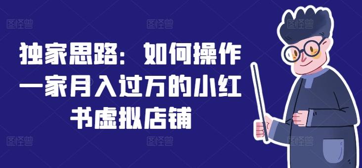 独家思路：如何操作一家月入过万的小红书虚拟店铺-test