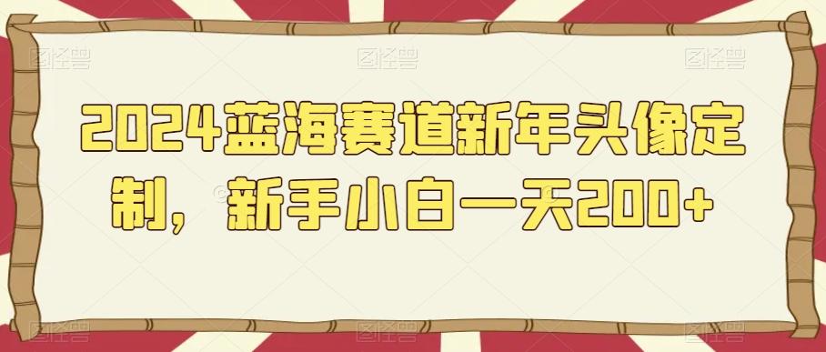 2024蓝海赛道新年头像定制，新手小白一天200+-test