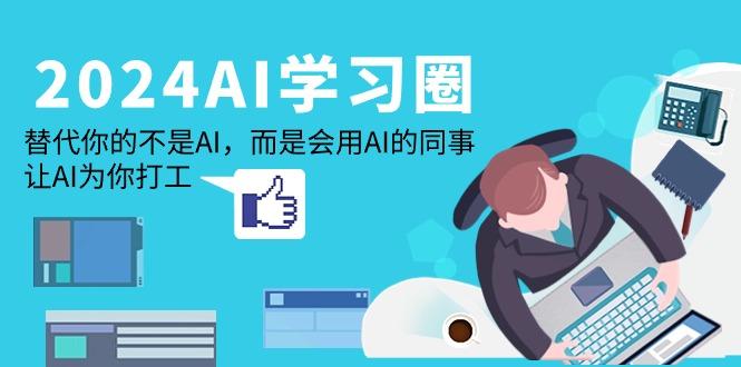 (9494期)2024-AI-学习圈：替代你的不是AI，而是会用AI的同事，让AI为你打工-test
