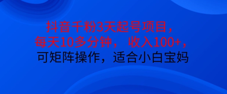 抖音干粉3天起号项目，每天10多分钟，收入100+，可矩阵操作，适合小白宝妈-test