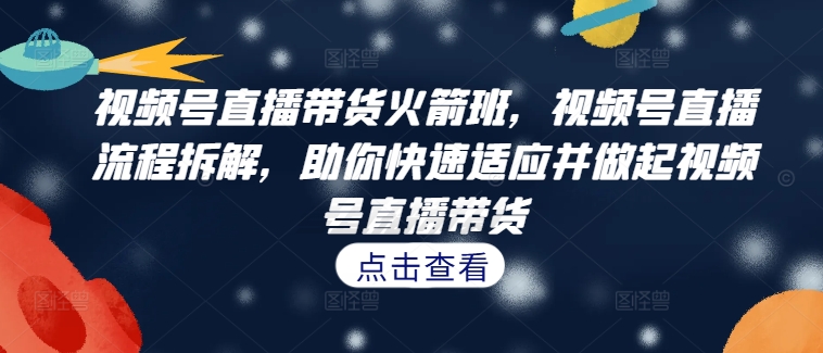 视频号直播带货火箭班，​视频号直播流程拆解，助你快速适应并做起视频号直播带货-test