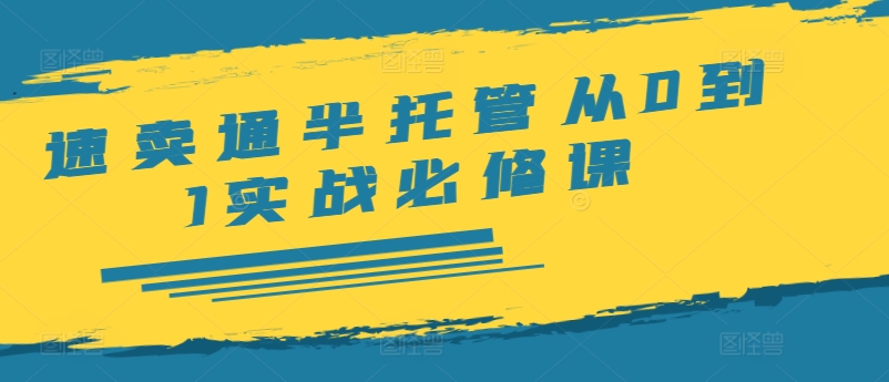 速卖通半托管从0到1实战必修课，开店/产品发布/选品/发货/广告/规则/ERP/干货等-test