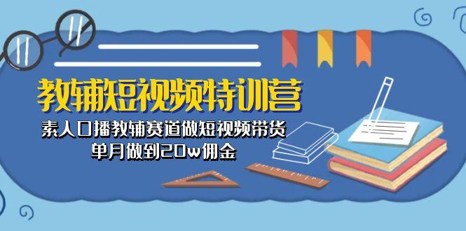 教辅-短视频特训营： 素人口播教辅赛道做短视频带货，单月做到20w佣金-test