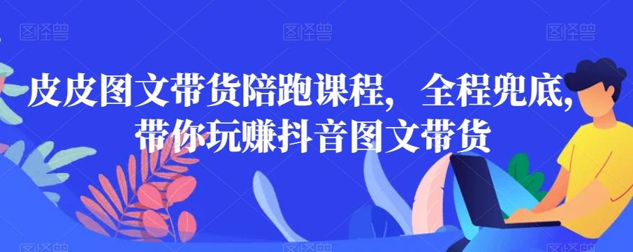 皮皮图文带货陪跑课程，全程兜底，带你玩赚抖音图文带货-test