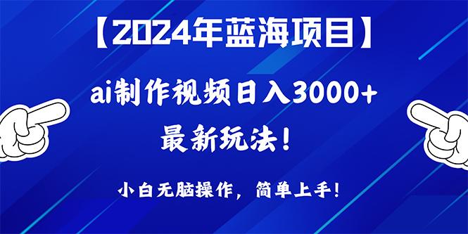 (10014期)2024年蓝海项目，通过ai制作视频日入3000+，小白无脑操作，简单上手！-test