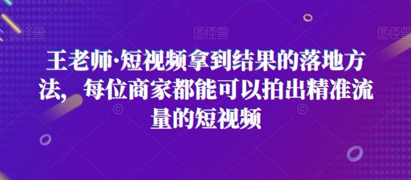 王老师·短视频拿到结果的落地方法，每位商家都能可以拍出精准流量的短视频-test