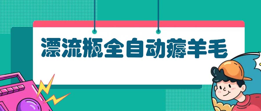 漂流瓶全自动薅羊毛：适合小白，宝妈，上班族，操作也是十分的简单-test