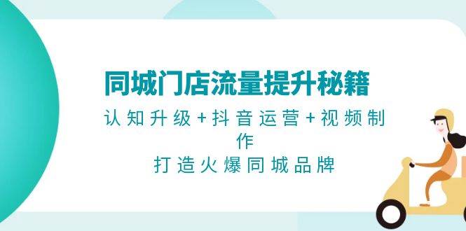 同城门店流量提升秘籍：认知升级+抖音运营+视频制作，打造火爆同城品牌-test