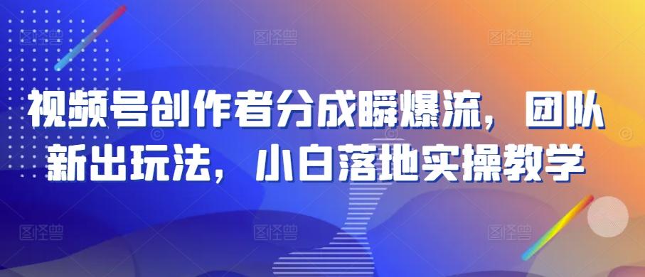 视频号创作者分成瞬爆流，团队新出玩法，小白落地实操教学【揭秘】-test