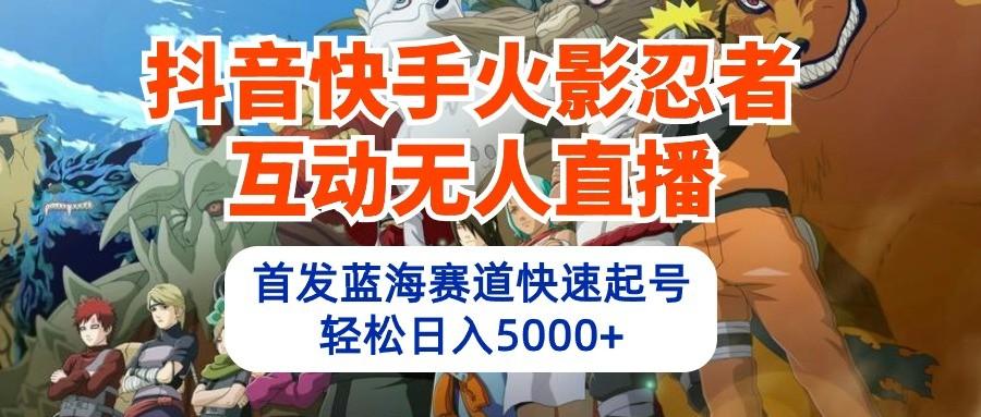抖音快手火影忍者互动无人直播，首发蓝海赛道快速起号，轻松日入5000+-test
