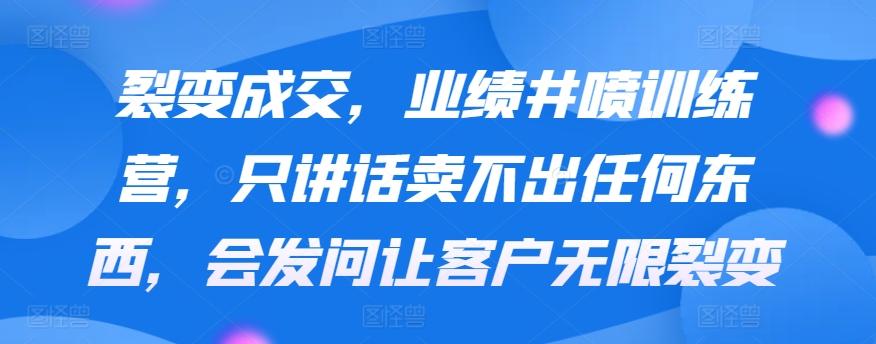 裂变成交，业绩井喷训练营，只讲话卖不出任何东西，会发问让客户无限裂变-test