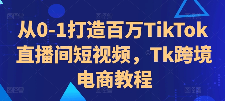 从0-1打造百万TikTok直播间短视频，Tk跨境电商教程-test