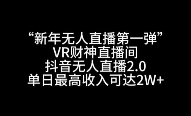 “新年无人直播第一弹“VR财神直播间，抖音无人直播2.0，单日最高收入可达2W+【揭秘】-test