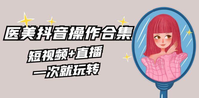美业全干货·生美·医美抖音操作合集，短视频+直播，一次就玩转-test