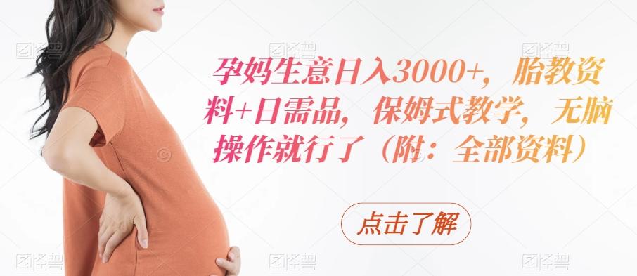 孕妈生意日入3000+，胎教资料+日需品，保姆式教学，无脑操作就行了（附：全部资料）-test