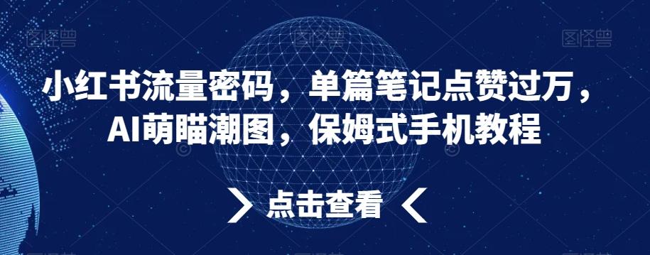 小红书流量密码，单篇笔记点赞过万，AI萌瞄潮图，保姆式手机教程【揭秘】-test