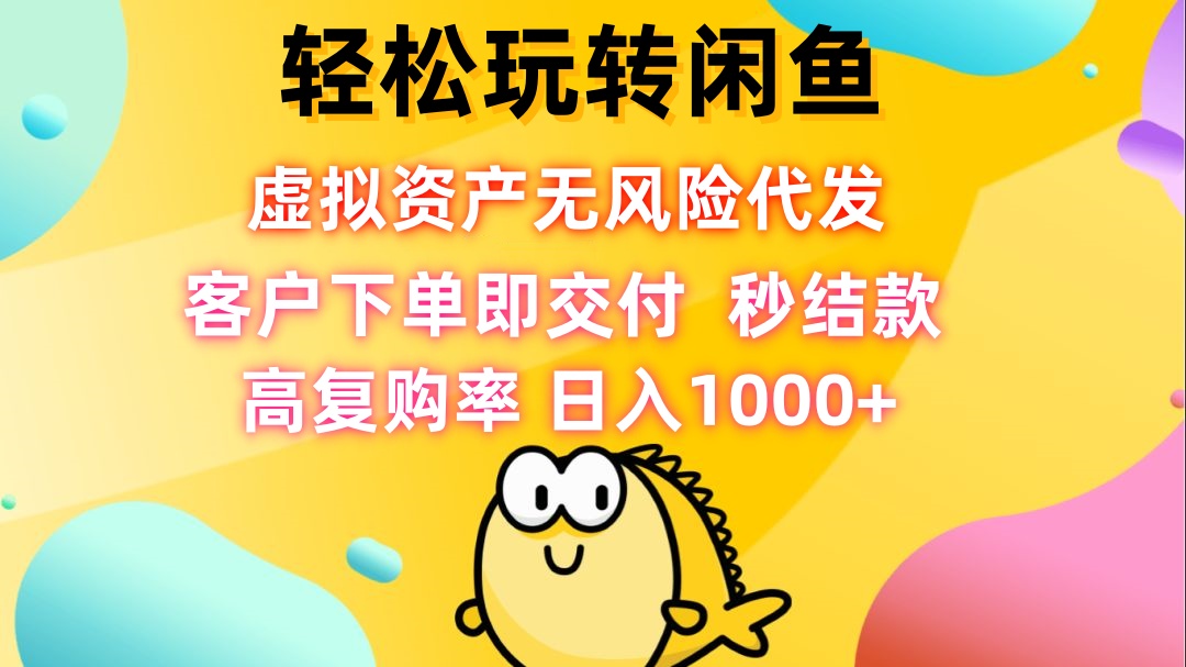 轻松玩转闲鱼 虚拟资产无风险代发 客户下单即交付 秒结款 高复购率 日…-test