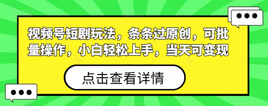 视频号短剧玩法，条条过原创，可批量操作，小白轻松上手，当天可变现-test