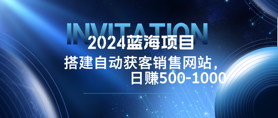 2024蓝海项目，搭建销售网站，自动获客，日赚500-1000-test