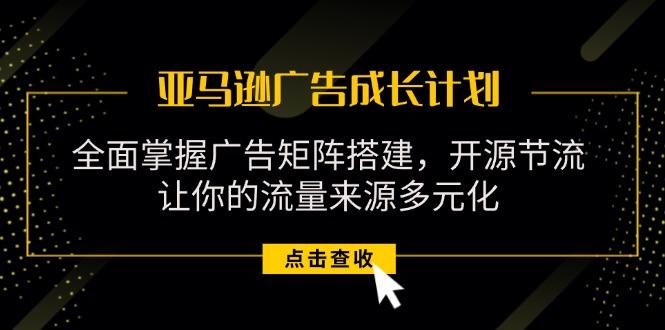 亚马逊-广告成长计划，掌握广告矩阵搭建/开源节流/流量来源多元化-test